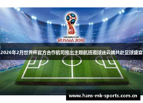 2026年2月世界杯官方合作航司推出主题航班邀球迷云端共赴足球盛宴