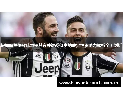 假如哈兰德登陆意甲其在关键战役中的决定性影响力解析全面剖析 假如哈兰德登陆意甲其在关键战役中的决定性影响力解析全面剖析