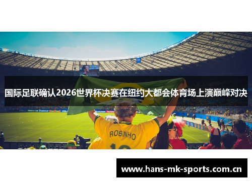 国际足联确认2026世界杯决赛在纽约大都会体育场上演巅峰对决
